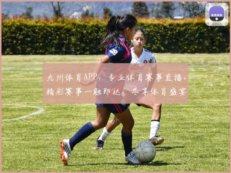 九州体育APP，专业体育赛事直播，精彩赛事一触即达，尽享体育盛宴，不容错过