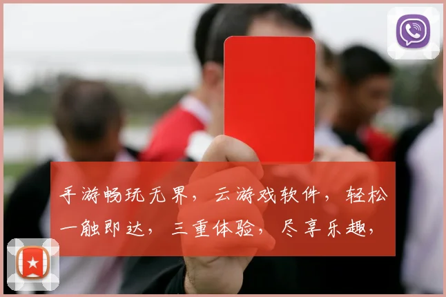 手游畅玩无界，云游戏软件，轻松一触即达，三重体验，尽享乐趣，快人一步