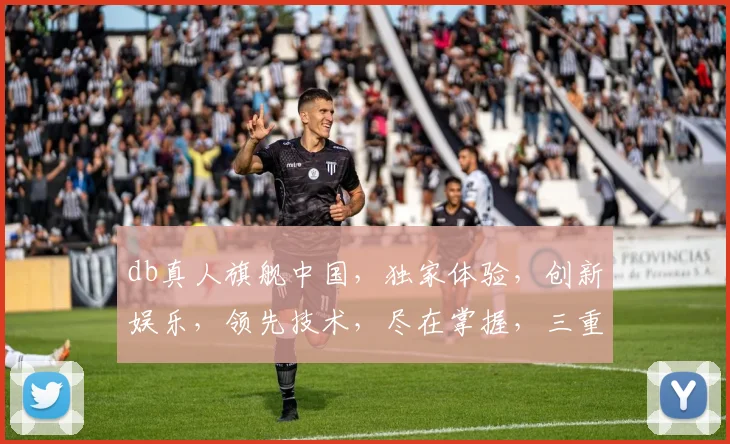 db真人旗舰中国，独家体验，创新娱乐，领先技术，尽在掌握，三重惊喜，不容错过