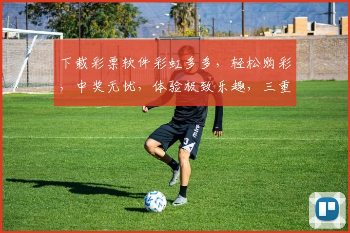 下载彩票软件彩虹多多，轻松购彩，中奖无忧，体验极致乐趣，三重惊喜等你来