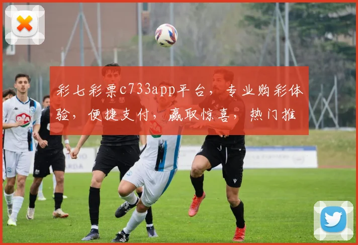 彩七彩票c733app平台，专业购彩体验，便捷支付，赢取惊喜，热门推荐