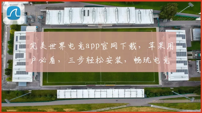 完美世界电竞app官网下载，苹果用户必看，三步轻松安装，畅玩电竞盛宴