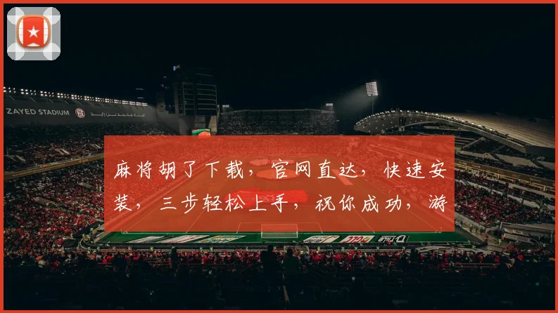 麻将胡了下载，官网直达，快速安装，三步轻松上手，祝你成功，游戏乐趣无限